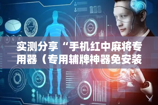 实测分享“手机红中麻将专用器（专用辅牌神器免安装）
