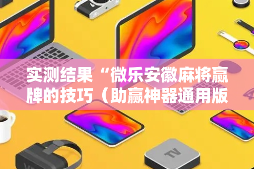实测结果“微乐安徽麻将赢牌的技巧（助赢神器通用版）