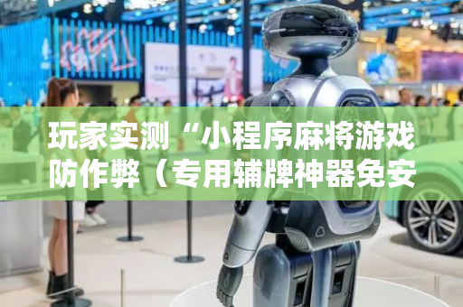玩家实测“小程序麻将游戏防作弊（专用辅牌神器免安装）