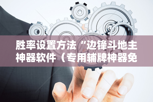 胜率设置方法“边锋斗地主神器软件（专用辅牌神器免安装）