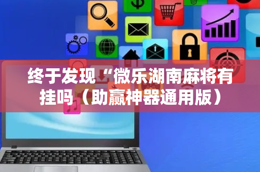 终于发现“微乐湖南麻将有挂吗（助赢神器通用版）