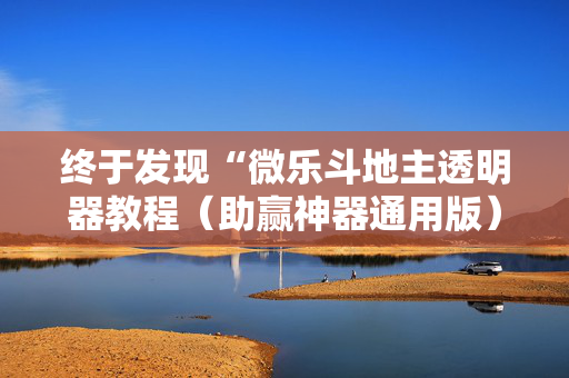 终于发现“微乐斗地主透明器教程（助赢神器通用版）