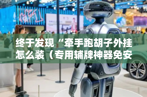 终于发现“牵手跑胡子外挂怎么装（专用辅牌神器免安装）