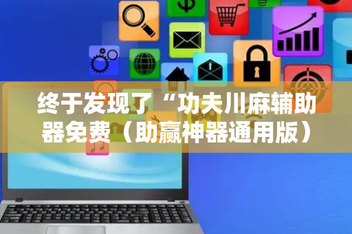 终于发现了“功夫川麻辅助器免费（助赢神器通用版）