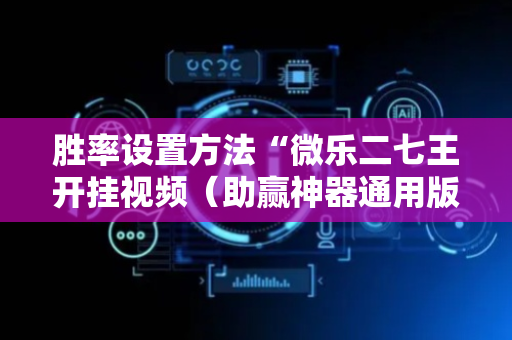 胜率设置方法“微乐二七王开挂视频（助赢神器通用版）