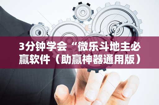 3分钟学会“微乐斗地主必赢软件（助赢神器通用版）