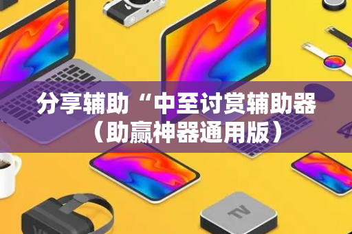 分享辅助“中至讨赏辅助器（助赢神器通用版）