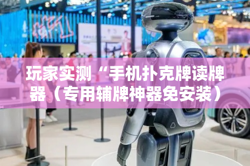 玩家实测“手机扑克牌读牌器（专用辅牌神器免安装）