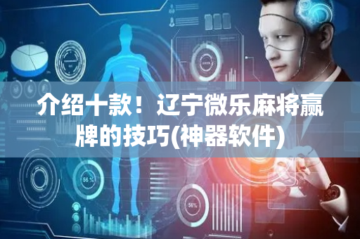 介绍十款！辽宁微乐麻将赢牌的技巧(神器软件)