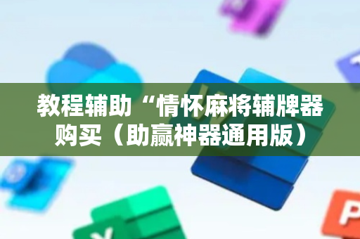 教程辅助“情怀麻将辅牌器购买（助赢神器通用版）