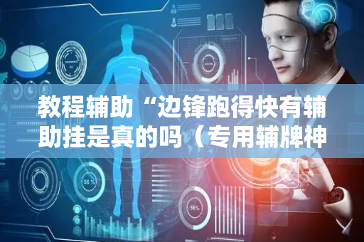 教程辅助“边锋跑得快有辅助挂是真的吗（专用辅牌神器免安装）