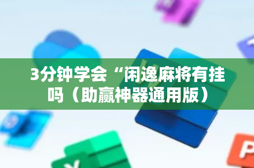 3分钟学会“闲逸麻将有挂吗（助赢神器通用版）