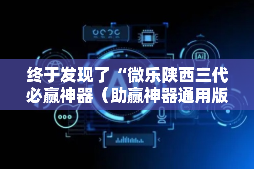 终于发现了“微乐陕西三代必赢神器（助赢神器通用版）