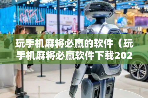 玩手机麻将必赢的软件（玩手机麻将必赢软件下载2024）