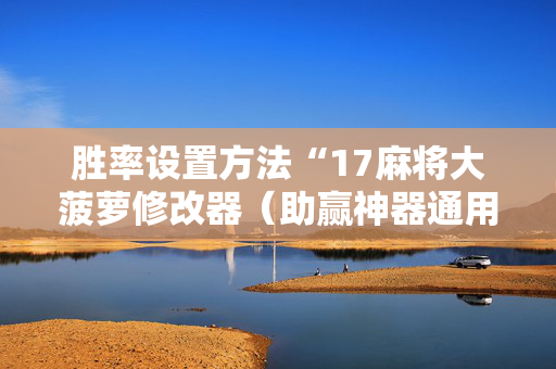 胜率设置方法“17麻将大菠萝修改器（助赢神器通用版）