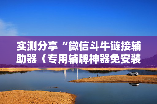实测分享“微信斗牛链接辅助器（专用辅牌神器免安装）