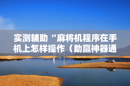 实测辅助“麻将机程序在手机上怎样操作（助赢神器通用版）