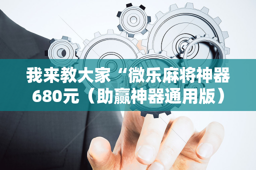 我来教大家“微乐麻将神器680元（助赢神器通用版）