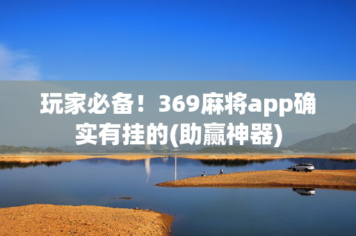玩家必备！369麻将app确实有挂的(助赢神器)