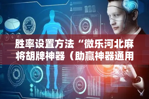 胜率设置方法“微乐河北麻将胡牌神器（助赢神器通用版）