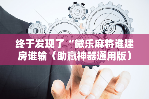 终于发现了“微乐麻将谁建房谁输（助赢神器通用版）