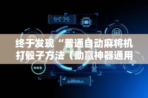 终于发现“普通自动麻将机打骰子方法（助赢神器通用版）