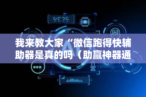 我来教大家“微信跑得快辅助器是真的吗（助赢神器通用版）