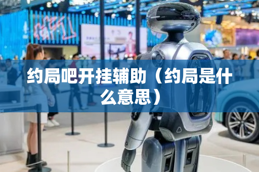 约局吧开挂辅助（约局是什么意思）