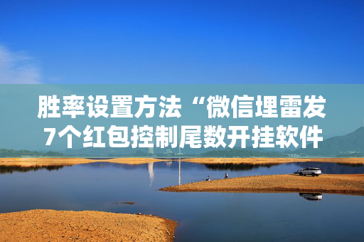 胜率设置方法“微信埋雷发7个红包控制尾数开挂软件怎么安装”（详细透视教程）-哔哩哔哩