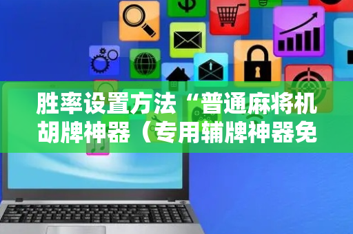 胜率设置方法“普通麻将机胡牌神器（专用辅牌神器免安装）