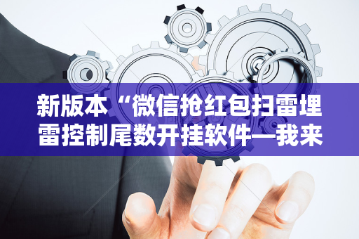 新版本“微信抢红包扫雷埋雷控制尾数开挂软件—我来教教你怎么开挂”（详细透视教程）-哔哩哔哩
