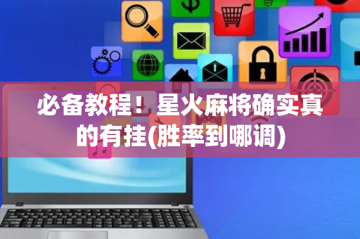 必备教程！星火麻将确实真的有挂(胜率到哪调)