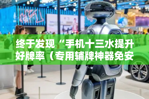 终于发现“手机十三水提升好牌率（专用辅牌神器免安装）