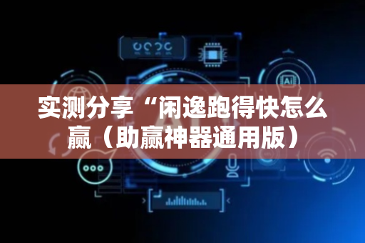 实测分享“闲逸跑得快怎么赢（助赢神器通用版）