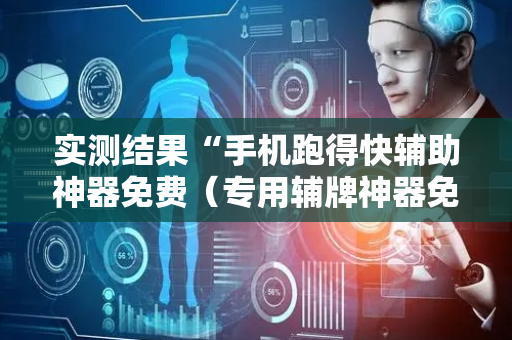 实测结果“手机跑得快辅助神器免费（专用辅牌神器免安装）