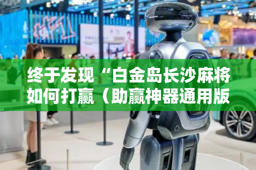 终于发现“白金岛长沙麻将如何打赢（助赢神器通用版）