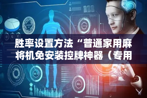 胜率设置方法“普通家用麻将机免安装控牌神器（专用辅牌神器免安装）