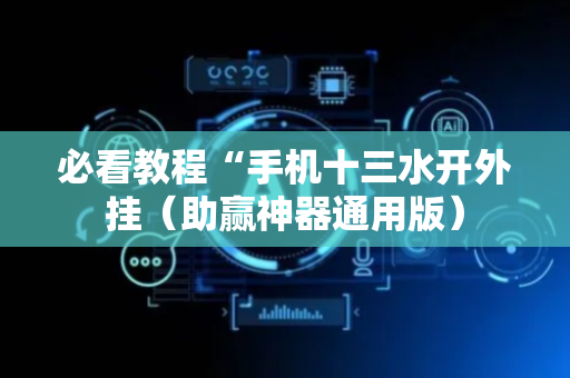 必看教程“手机十三水开外挂（助赢神器通用版）