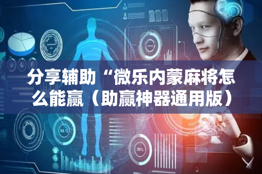 分享辅助“微乐内蒙麻将怎么能赢（助赢神器通用版）