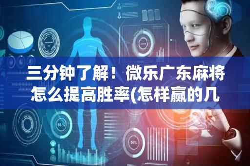 三分钟了解！微乐广东麻将怎么提高胜率(怎样赢的几率大)