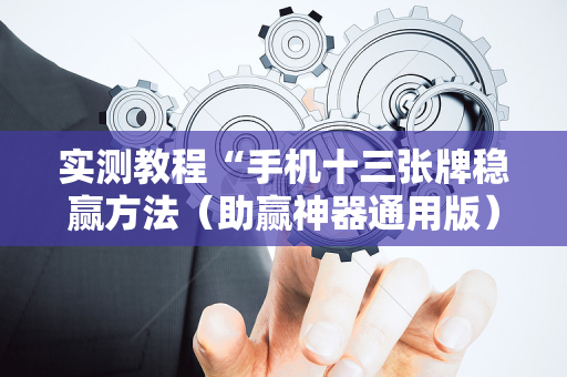 实测教程“手机十三张牌稳赢方法（助赢神器通用版）