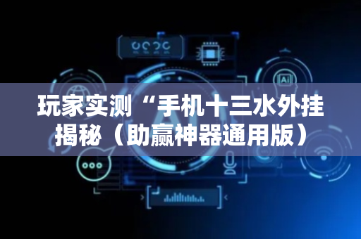 玩家实测“手机十三水外挂揭秘（助赢神器通用版）