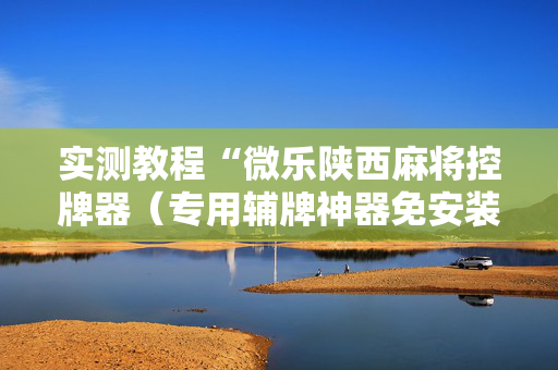 实测教程“微乐陕西麻将控牌器（专用辅牌神器免安装）