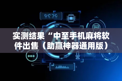 实测结果“中至手机麻将软件出售（助赢神器通用版）