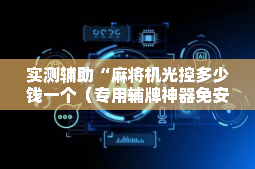 实测辅助“麻将机光控多少钱一个（专用辅牌神器免安装）