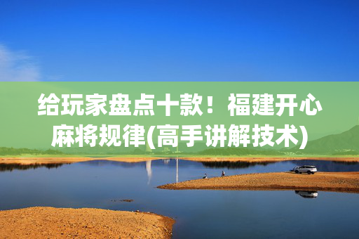 给玩家盘点十款！福建开心麻将规律(高手讲解技术)