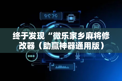 终于发现“微乐家乡麻将修改器（助赢神器通用版）