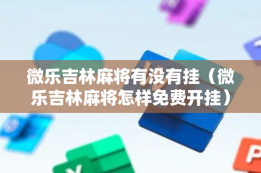 微乐吉林麻将有没有挂（微乐吉林麻将怎样免费开挂）