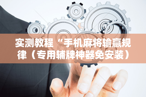 实测教程“手机麻将输赢规律（专用辅牌神器免安装）