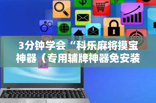 3分钟学会“科乐麻将摸宝神器（专用辅牌神器免安装）